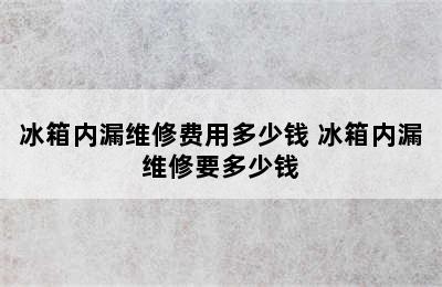 冰箱内漏维修费用多少钱 冰箱内漏维修要多少钱